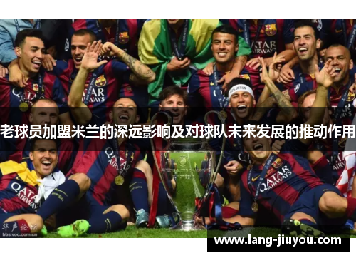 老球员加盟米兰的深远影响及对球队未来发展的推动作用