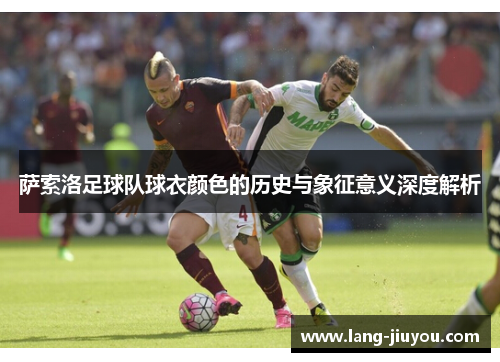 萨索洛足球队球衣颜色的历史与象征意义深度解析 萨索洛足球队球衣颜色的历史与象征意义深度解析