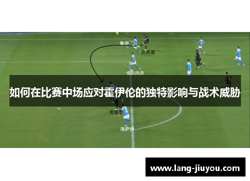 如何在比赛中场应对霍伊伦的独特影响与战术威胁