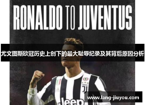 尤文图斯欧冠历史上创下的最大耻辱纪录及其背后原因分析 尤文图斯欧冠历史上创下的最大耻辱纪录及其背后原因分析