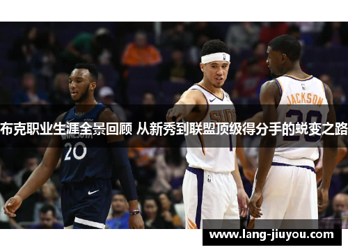 布克职业生涯全景回顾 从新秀到联盟顶级得分手的蜕变之路