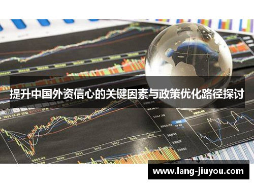 提升中国外资信心的关键因素与政策优化路径探讨