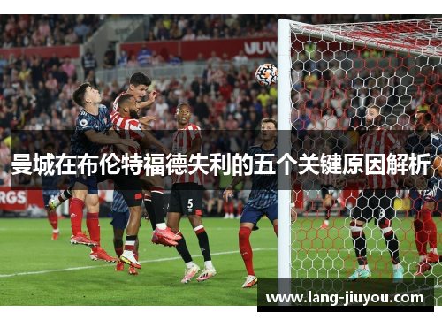 曼城在布伦特福德失利的五个关键原因解析