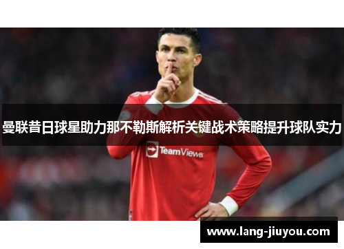 曼联昔日球星助力那不勒斯解析关键战术策略提升球队实力