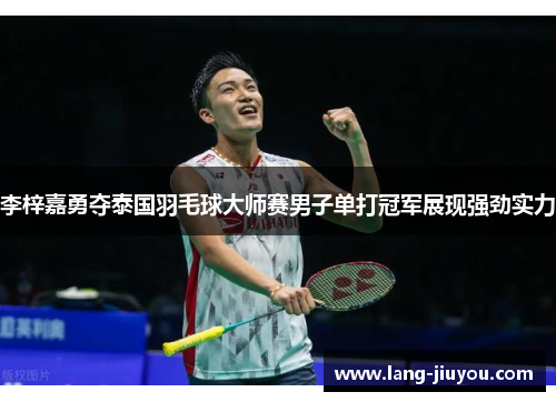 李梓嘉勇夺泰国羽毛球大师赛男子单打冠军展现强劲实力 李梓嘉勇夺泰国羽毛球大师赛男子单打冠军展现强劲实力