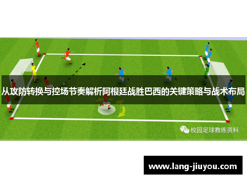 从攻防转换与控场节奏解析阿根廷战胜巴西的关键策略与战术布局