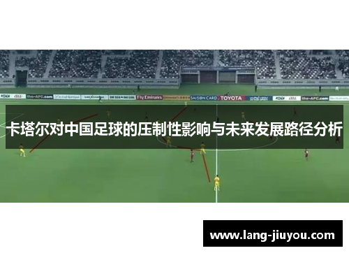 卡塔尔对中国足球的压制性影响与未来发展路径分析