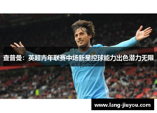 查普曼：英超青年联赛中场新星控球能力出色潜力无限