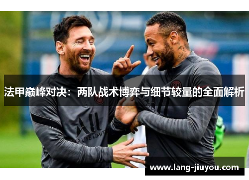 法甲巅峰对决：两队战术博弈与细节较量的全面解析