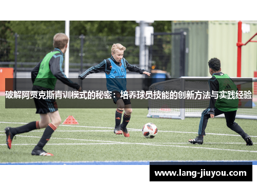 破解阿贾克斯青训模式的秘密：培养球员技能的创新方法与实践经验