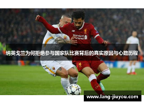 纳英戈兰为何拒绝参与国家队比赛背后的真实原因与心路历程