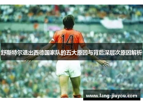 舒斯特尔退出西德国家队的五大原因与背后深层次原因解析