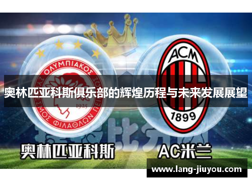 奥林匹亚科斯俱乐部的辉煌历程与未来发展展望