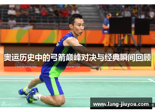 奥运历史中的弓箭巅峰对决与经典瞬间回顾