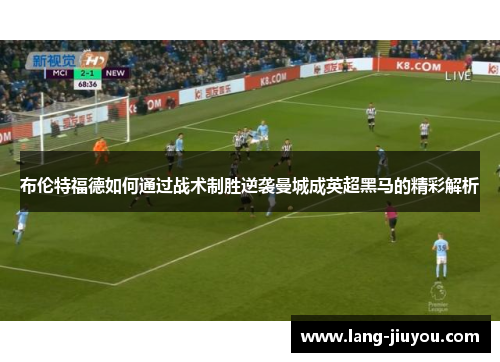 布伦特福德如何通过战术制胜逆袭曼城成英超黑马的精彩解析