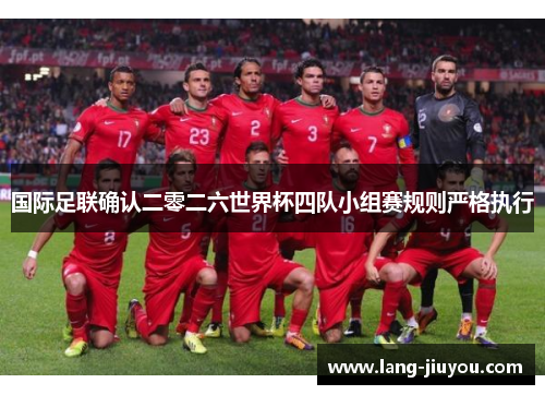 国际足联确认二零二六世界杯四队小组赛规则严格执行 国际足联确认二零二六世界杯四队小组赛规则严格执行