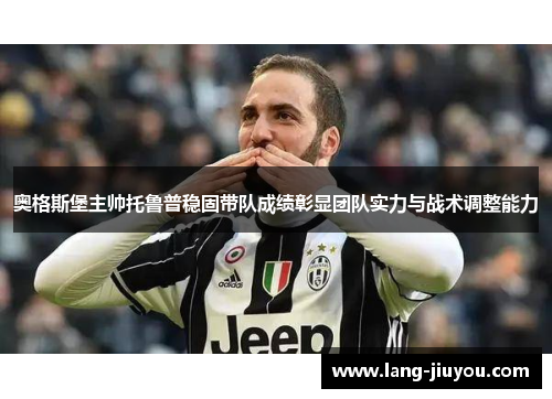 奥格斯堡主帅托鲁普稳固带队成绩彰显团队实力与战术调整能力 奥格斯堡主帅托鲁普稳固带队成绩彰显团队实力与战术调整能力