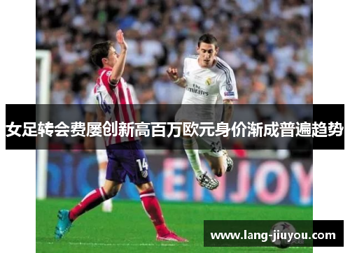 女足转会费屡创新高百万欧元身价渐成普遍趋势