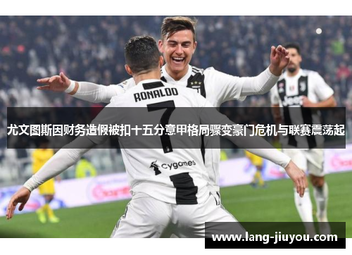 尤文图斯因财务造假被扣十五分意甲格局骤变豪门危机与联赛震荡起