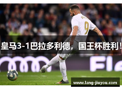 皇马3-1巴拉多利德，国王杯胜利！