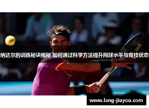 纳达尔的训练秘诀揭秘 如何通过科学方法提升网球水平与竞技状态