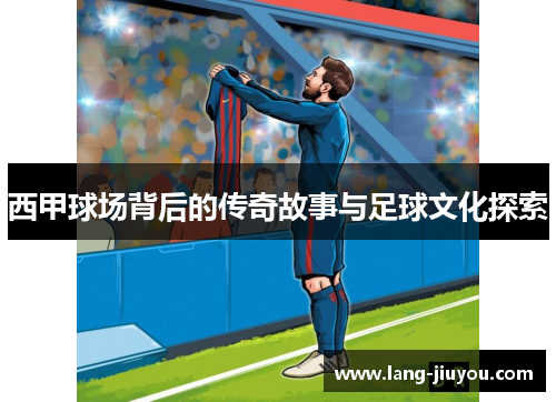 西甲球场背后的传奇故事与足球文化探索 西甲球场背后的传奇故事与足球文化探索