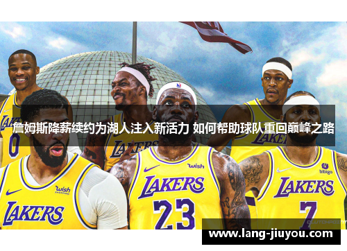 詹姆斯降薪续约为湖人注入新活力 如何帮助球队重回巅峰之路 詹姆斯降薪续约为湖人注入新活力 如何帮助球队重回巅峰之路