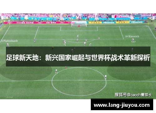 足球新天地:新兴国家崛起与世界杯战术革新探析 足球新天地:新兴国家崛起与世界杯战术革新探析