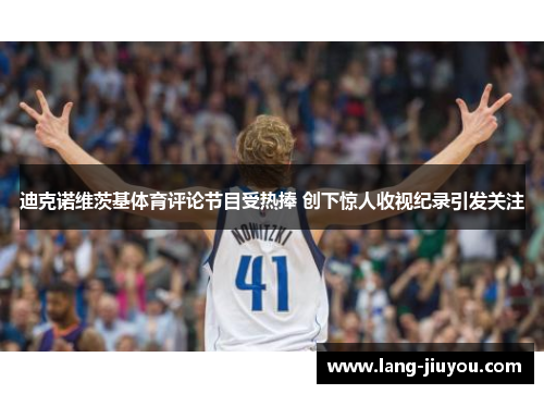 迪克诺维茨基体育评论节目受热捧 创下惊人收视纪录引发关注 迪克诺维茨基体育评论节目受热捧 创下惊人收视纪录引发关注